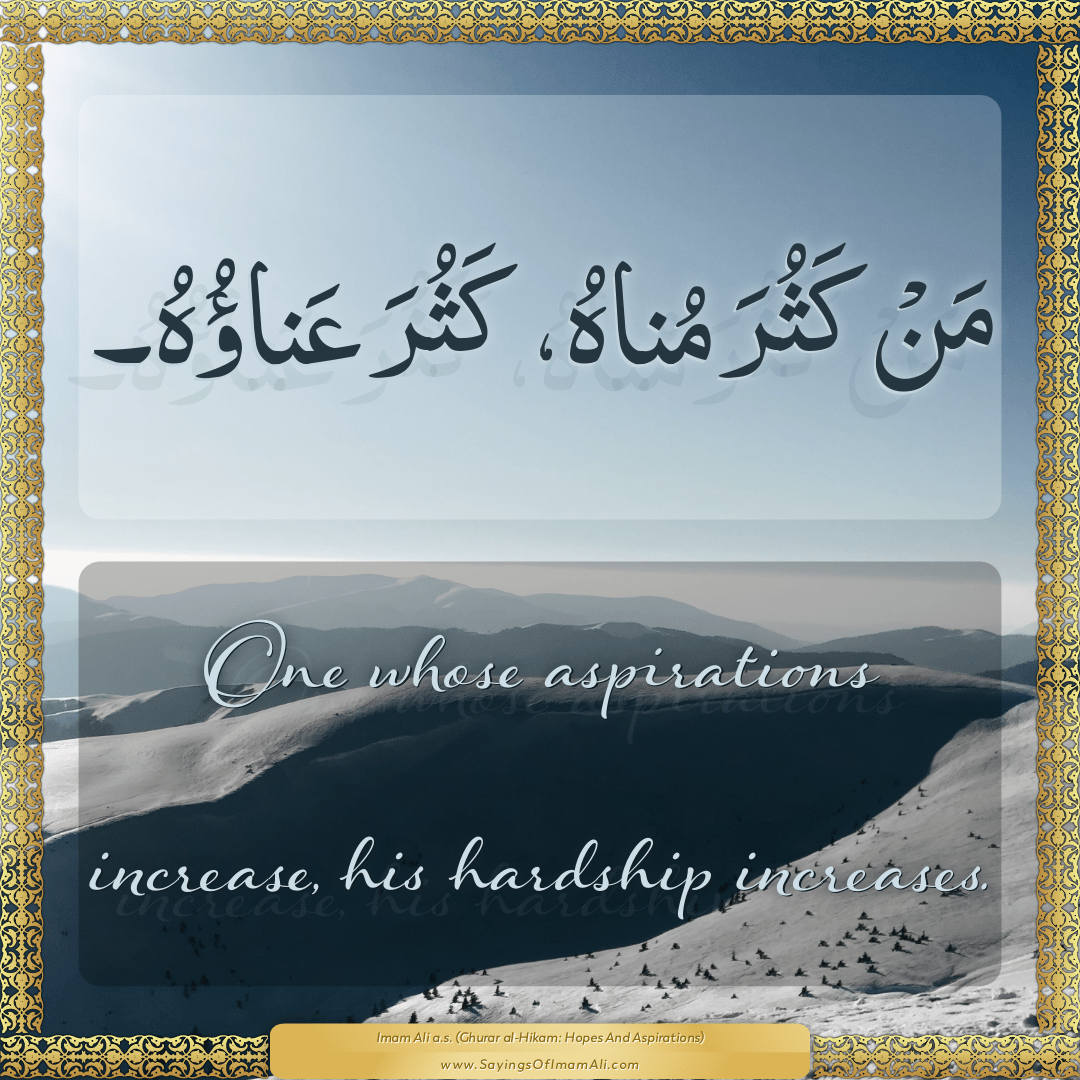 One whose aspirations increase, his hardship increases.